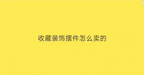 收藏装饰摆件怎么卖的