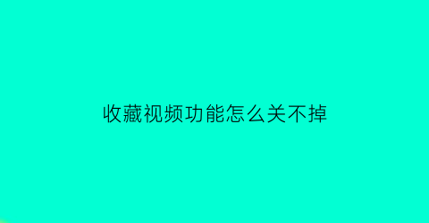 收藏视频功能怎么关不掉