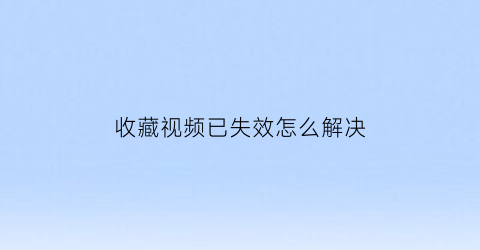 收藏视频已失效怎么解决