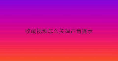 收藏视频怎么关掉声音提示