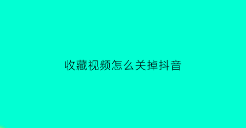 收藏视频怎么关掉抖音