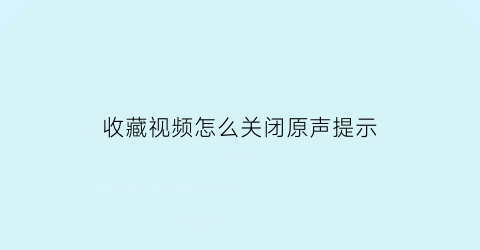 收藏视频怎么关闭原声提示