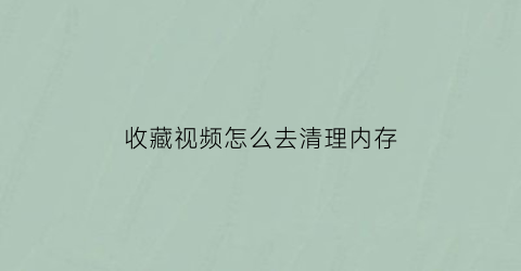 收藏视频怎么去清理内存