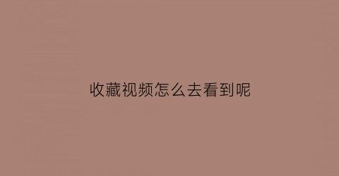 收藏视频怎么去看到呢