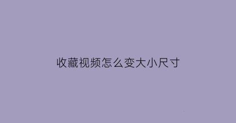 收藏视频怎么变大小尺寸