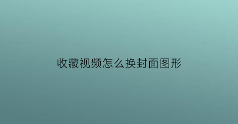 收藏视频怎么换封面图形