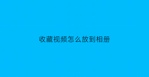 收藏视频怎么放到相册