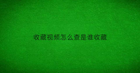 收藏视频怎么查是谁收藏