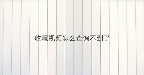 收藏视频怎么查询不到了