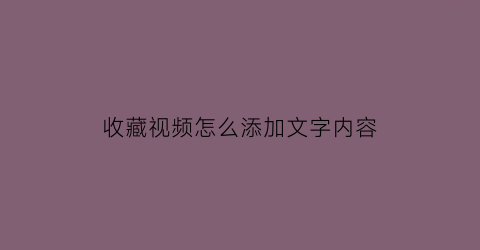 收藏视频怎么添加文字内容