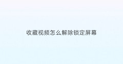 收藏视频怎么解除锁定屏幕