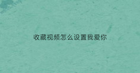 收藏视频怎么设置我爱你