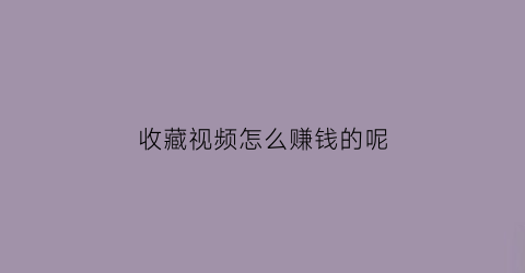 收藏视频怎么赚钱的呢