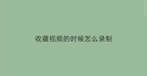 收藏视频的时候怎么录制