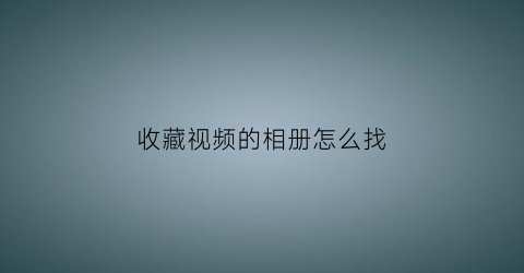 收藏视频的相册怎么找