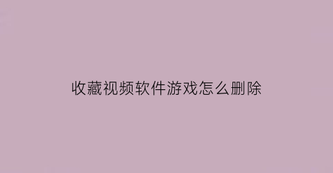 收藏视频软件游戏怎么删除