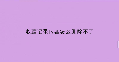 收藏记录内容怎么删除不了