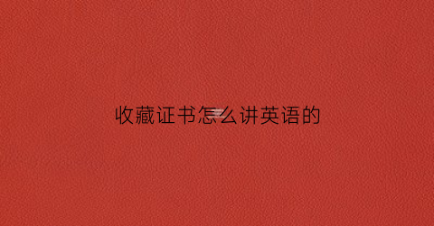 收藏证书怎么讲英语的