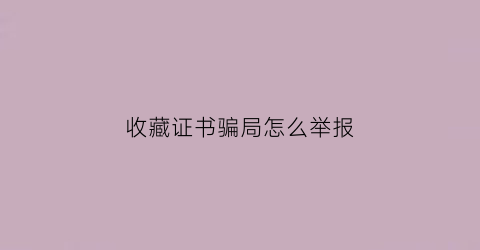 收藏证书骗局怎么举报