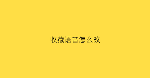 收藏语音怎么改