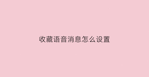 收藏语音消息怎么设置