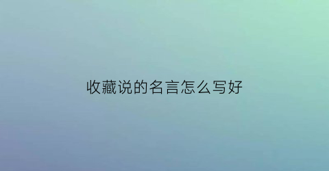 收藏说的名言怎么写好