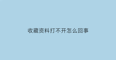 收藏资料打不开怎么回事