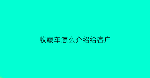 收藏车怎么介绍给客户