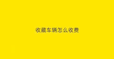 收藏车辆怎么收费