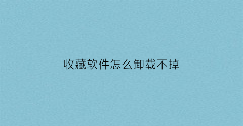 收藏软件怎么卸载不掉