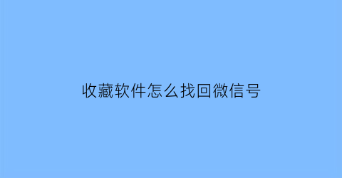 收藏软件怎么找回微信号