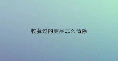 收藏过的商品怎么清除