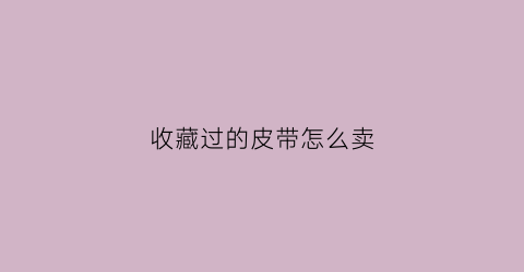 收藏过的皮带怎么卖