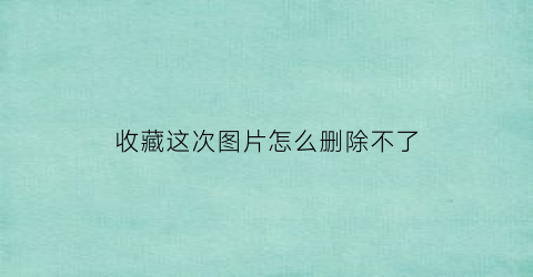 收藏这次图片怎么删除不了