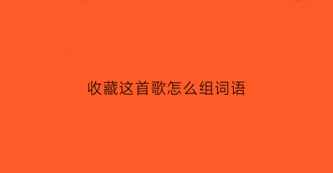 收藏这首歌怎么组词语