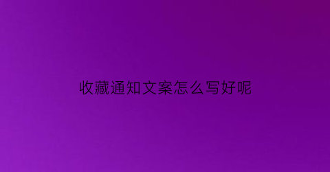 收藏通知文案怎么写好呢