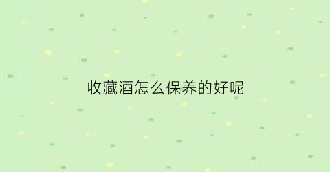 收藏酒怎么保养的好呢