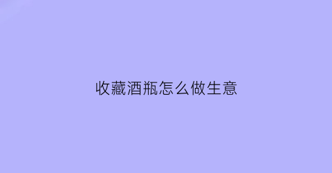 收藏酒瓶怎么做生意