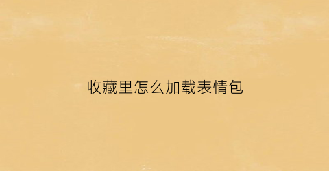 收藏里怎么加载表情包