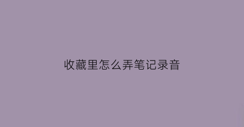 收藏里怎么弄笔记录音