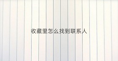 收藏里怎么找到联系人