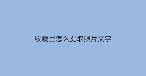 收藏里怎么提取照片文字