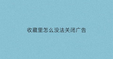 收藏里怎么没法关闭广告