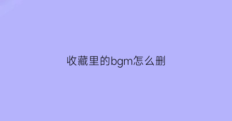 收藏里的bgm怎么删