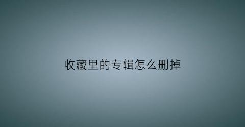 收藏里的专辑怎么删掉