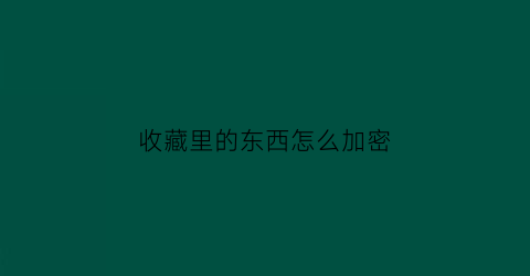 收藏里的东西怎么加密