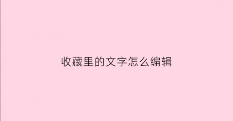 收藏里的文字怎么编辑