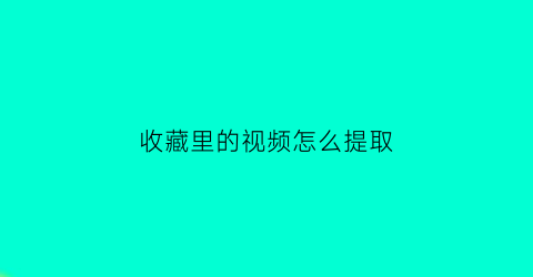 收藏里的视频怎么提取