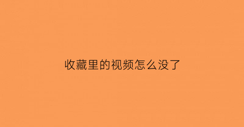 收藏里的视频怎么没了