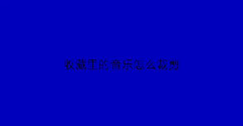 收藏里的音乐怎么裁剪